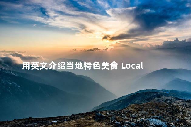 用英文介绍当地特色美食 Local Specialty Food A Brief Introduction